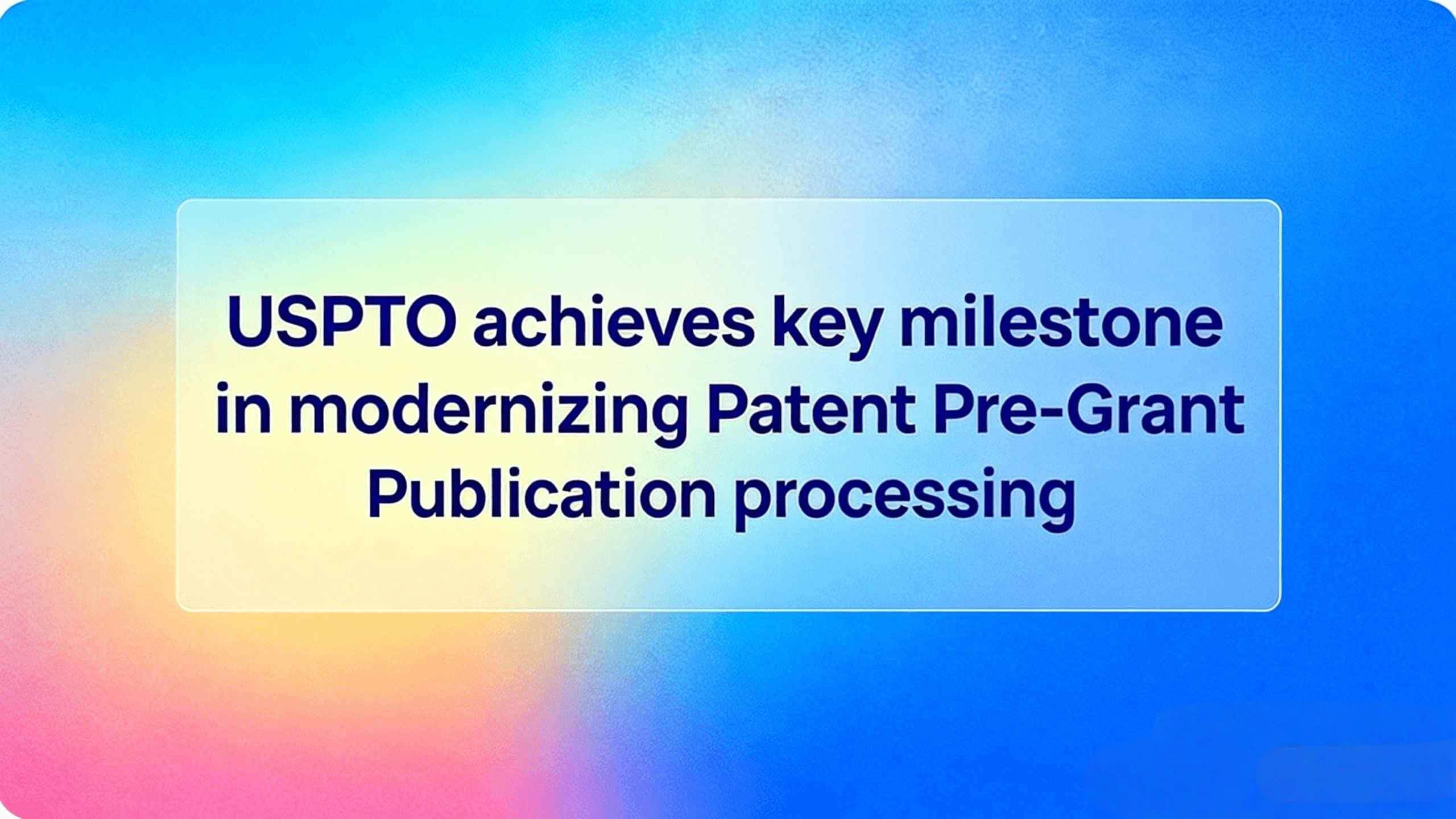 USPTO achieves key milestone in modernizing Patent Pre-Grant Publication processing 